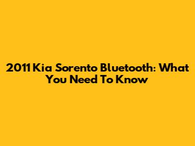 2011 Kia Sorento Bluetooth: What You Need To Know