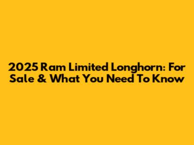 2025 Ram Limited Longhorn: For Sale & What You Need To Know