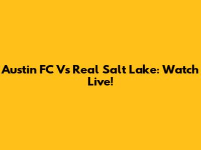 Austin FC Vs Real Salt Lake: Watch Live!