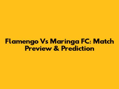 Flamengo Vs Maringa FC: Match Preview & Prediction