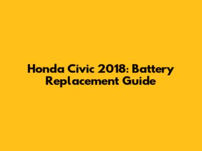 Honda Civic 2018: Battery Replacement Guide