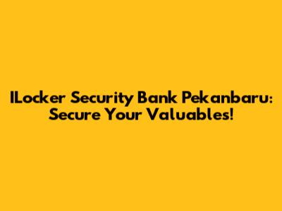 ILocker Security Bank Pekanbaru: Secure Your Valuables!