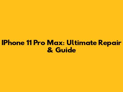 IPhone 11 Pro Max: Ultimate Repair & Guide