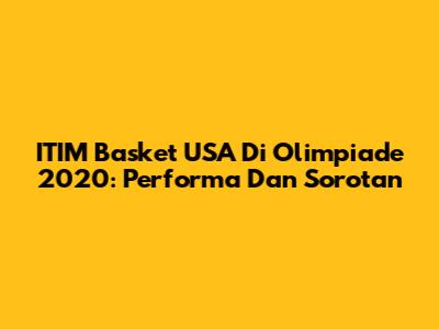 ITIM Basket USA Di Olimpiade 2020: Performa Dan Sorotan