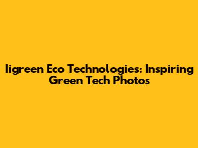 Iigreen Eco Technologies: Inspiring Green Tech Photos