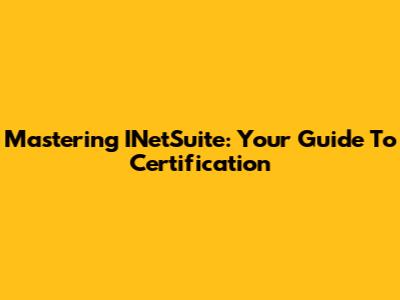 Mastering INetSuite: Your Guide To Certification