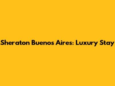 Sheraton Buenos Aires: Luxury Stay