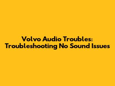 Volvo Audio Troubles: Troubleshooting No Sound Issues
